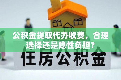 张家界公积金提取代办收费，合理选择还是隐性负担？