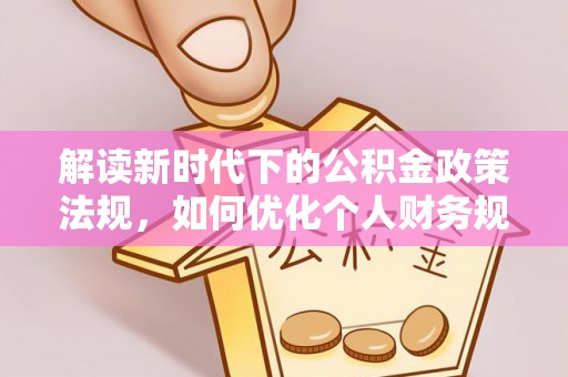 张家界解读新时代下的公积金政策法规，如何优化个人财务规划