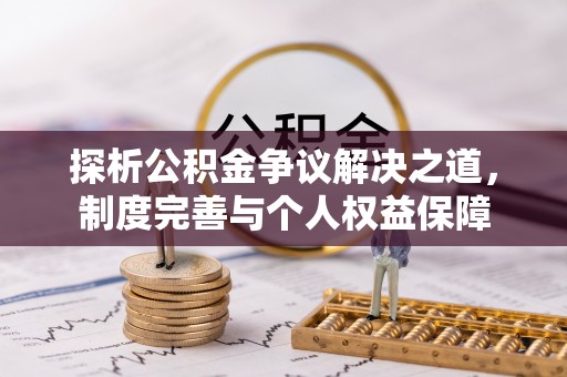 张家界探析公积金争议解决之道，制度完善与个人权益保障