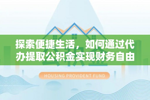 张家界探索便捷生活，如何通过代办提取公积金实现财务自由
