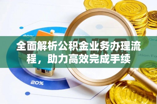 张家界全面解析公积金业务办理流程，助力高效完成手续