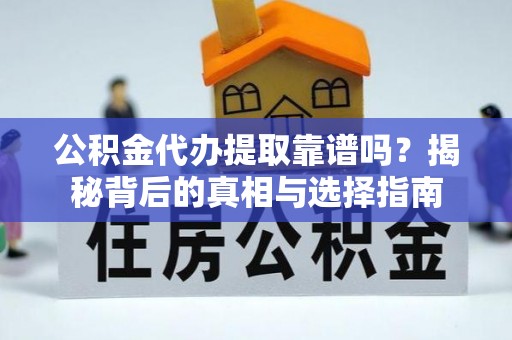 张家界公积金代办提取靠谱吗？揭秘背后的真相与选择指南