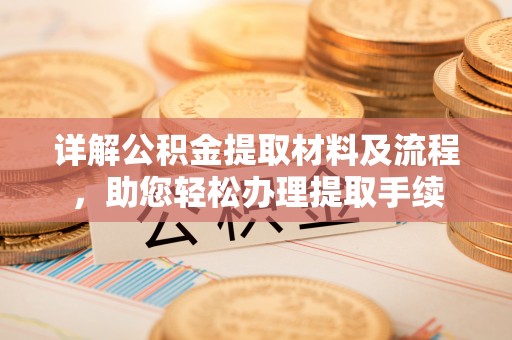 张家界详解公积金提取材料及流程，助您轻松办理提取手续