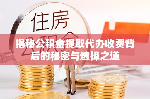 张家界揭秘公积金提取代办收费背后的秘密与选择之道