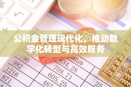 张家界公积金管理现代化，推动数字化转型与高效服务