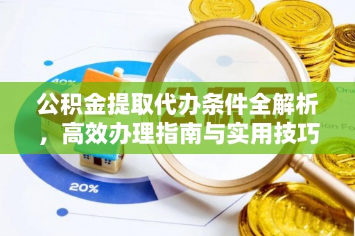 张家界公积金提取代办条件全解析，高效办理指南与实用技巧