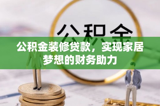 张家界公积金装修贷款，实现家居梦想的财务助力