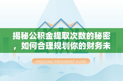 张家界揭秘公积金提取次数的秘密，如何合理规划你的财务未来