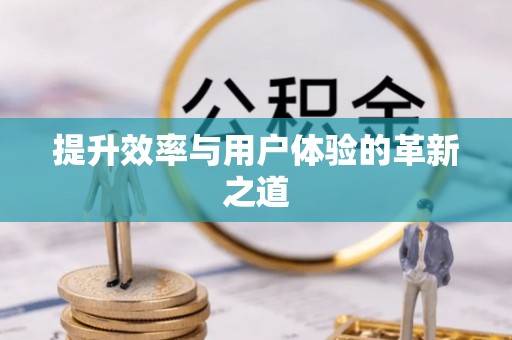 张家界提升效率与用户体验的革新之道