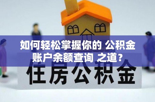 张家界如何轻松掌握你的 公积金账户余额查询 之道？