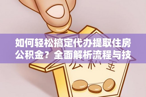 张家界如何轻松搞定代办提取住房公积金？全面解析流程与技巧