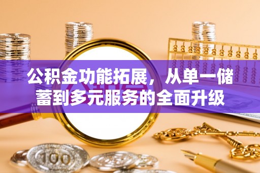 张家界公积金功能拓展，从单一储蓄到多元服务的全面升级