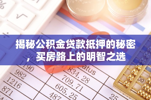 张家界揭秘公积金贷款抵押的秘密，买房路上的明智之选