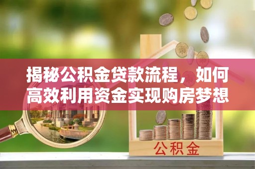 张家界揭秘公积金贷款流程，如何高效利用资金实现购房梦想