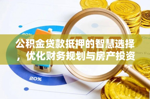 张家界公积金贷款抵押的智慧选择，优化财务规划与房产投资