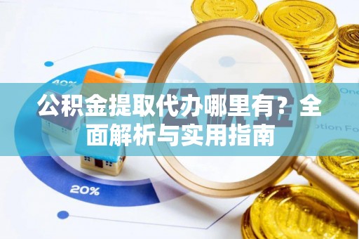 张家界公积金提取代办哪里有？全面解析与实用指南