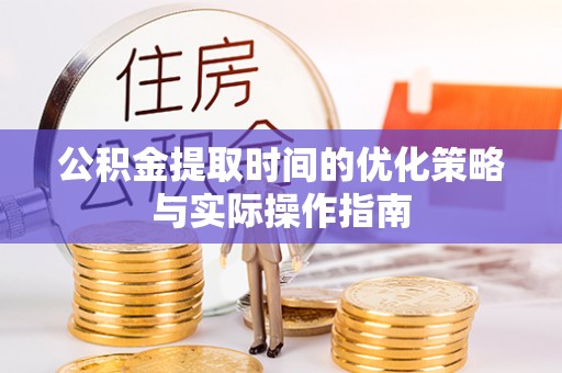 张家界公积金提取时间的优化策略与实际操作指南