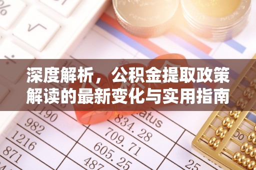 张家界深度解析，公积金提取政策解读的最新变化与实用指南