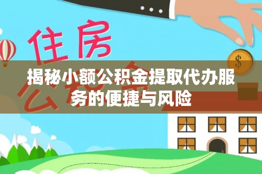 张家界揭秘小额公积金提取代办服务的便捷与风险