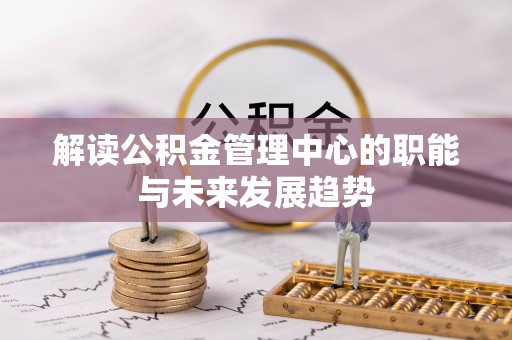 张家界解读公积金管理中心的职能与未来发展趋势