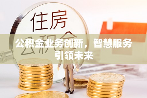 张家界公积金业务创新，智慧服务引领未来