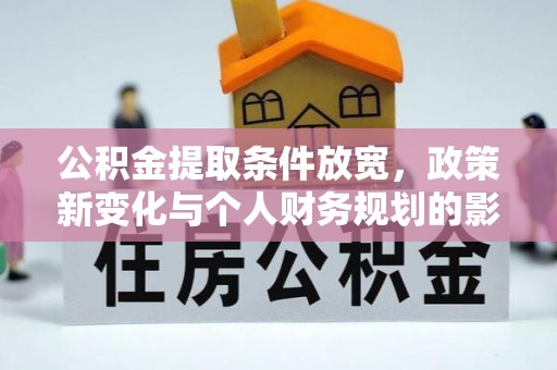 张家界公积金提取条件放宽，政策新变化与个人财务规划的影响