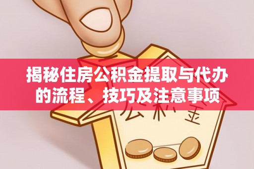 张家界揭秘住房公积金提取与代办的流程、技巧及注意事项