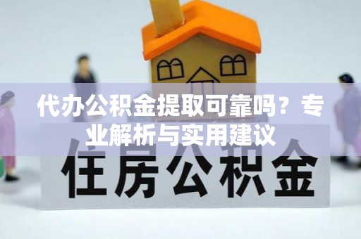 张家界代办公积金提取可靠吗？专业解析与实用建议