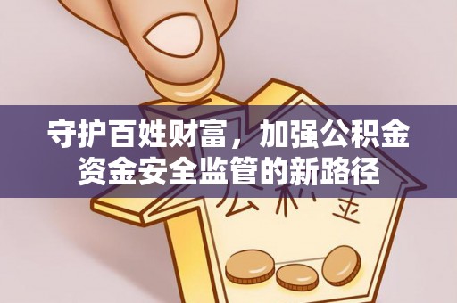 张家界守护百姓财富，加强公积金资金安全监管的新路径