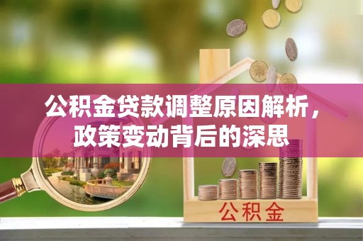 张家界公积金贷款调整原因解析，政策变动背后的深思