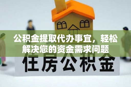 张家界公积金提取代办事宜，轻松解决您的资金需求问题