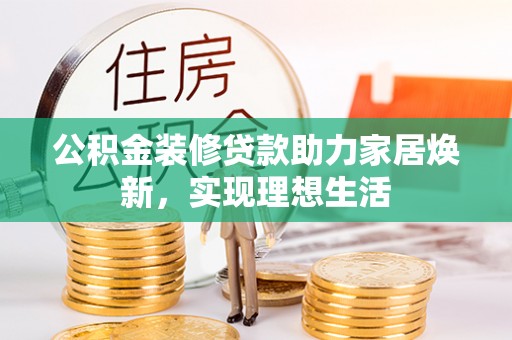 张家界公积金装修贷款助力家居焕新，实现理想生活