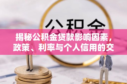 张家界揭秘公积金贷款影响因素，政策、利率与个人信用的交织作用