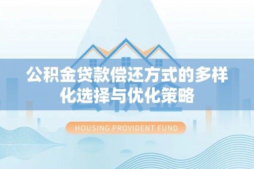 张家界公积金贷款偿还方式的多样化选择与优化策略