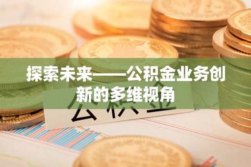 张家界探索未来——公积金业务创新的多维视角
