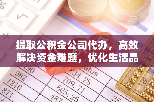 张家界提取公积金公司代办，高效解决资金难题，优化生活品质