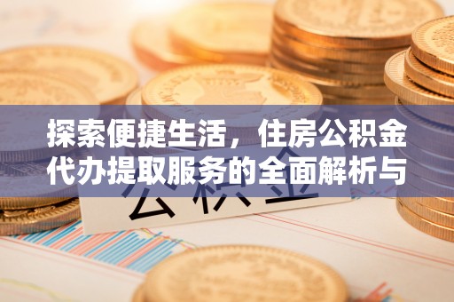 张家界探索便捷生活，住房公积金代办提取服务的全面解析与优势