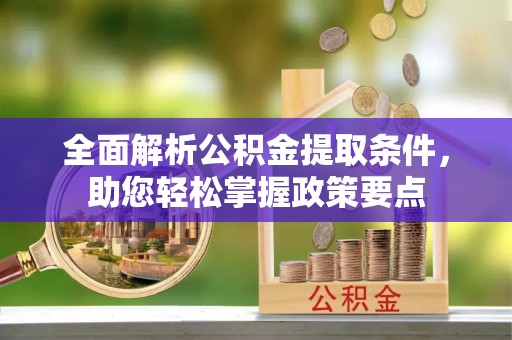 张家界全面解析公积金提取条件，助您轻松掌握政策要点