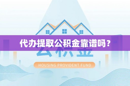 张家界代办提取公积金靠谱吗？