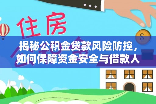 张家界揭秘公积金贷款风险防控，如何保障资金安全与借款人权益