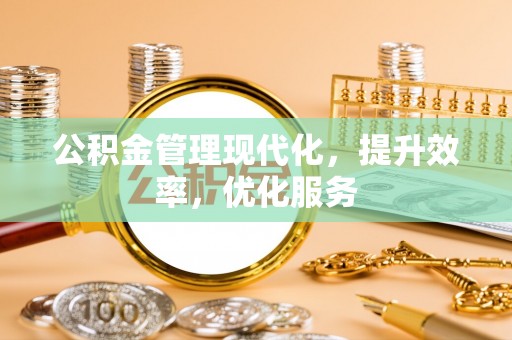 张家界公积金管理现代化，提升效率，优化服务