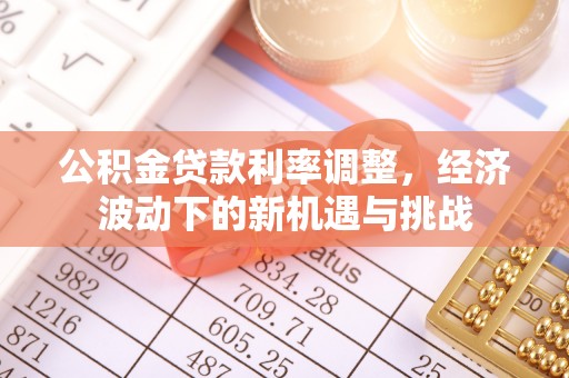 张家界公积金贷款利率调整，经济波动下的新机遇与挑战