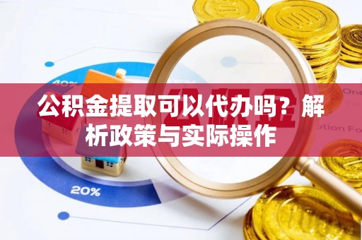 张家界公积金提取可以代办吗？解析政策与实际操作
