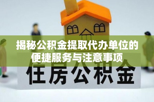 张家界揭秘公积金提取代办单位的便捷服务与注意事项