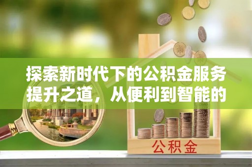 张家界探索新时代下的公积金服务提升之道，从便利到智能的全面升级