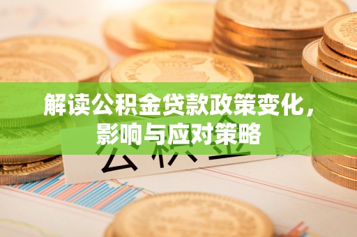 张家界解读公积金贷款政策变化，影响与应对策略