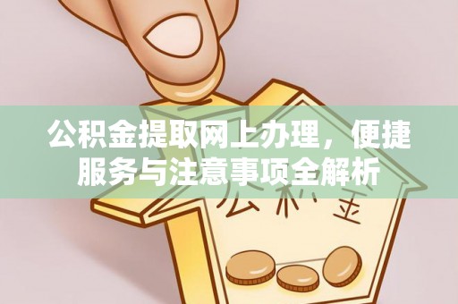 张家界公积金提取网上办理，便捷服务与注意事项全解析