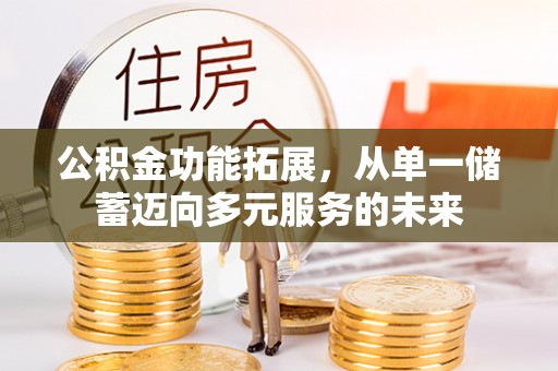 张家界公积金功能拓展，从单一储蓄迈向多元服务的未来