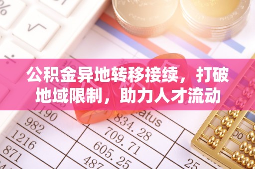 张家界公积金异地转移接续，打破地域限制，助力人才流动