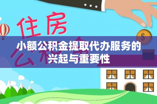 张家界小额公积金提取代办服务的兴起与重要性